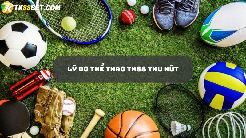 Lý do thể thao TK88 thu hút