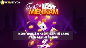 kinh nghiệm kiếm tiền từ game tiến lên miền Nam